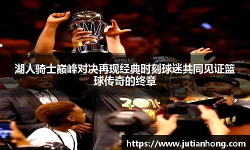 湖人骑士巅峰对决再现经典时刻球迷共同见证篮球传奇的终章