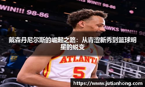 戴森丹尼尔斯的崛起之路：从青涩新秀到篮球明星的蜕变