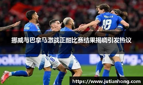 挪威与巴拿马激战正酣比赛结果揭晓引发热议
