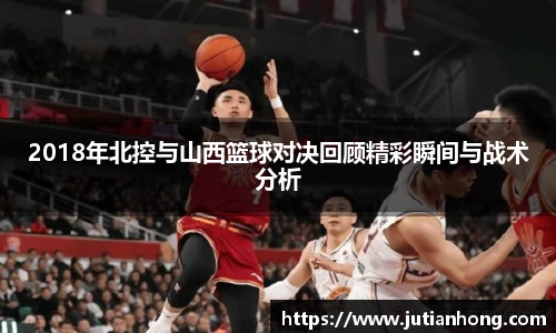 2018年北控与山西篮球对决回顾精彩瞬间与战术分析
