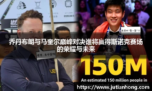 乔丹布朗与马奎尔巅峰对决谁将赢得斯诺克赛场的荣耀与未来