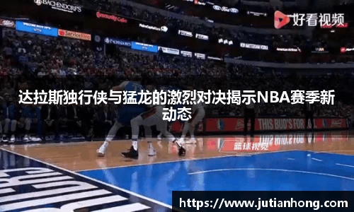 达拉斯独行侠与猛龙的激烈对决揭示NBA赛季新动态