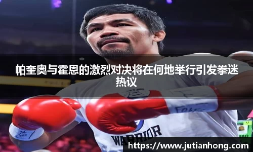 帕奎奥与霍恩的激烈对决将在何地举行引发拳迷热议