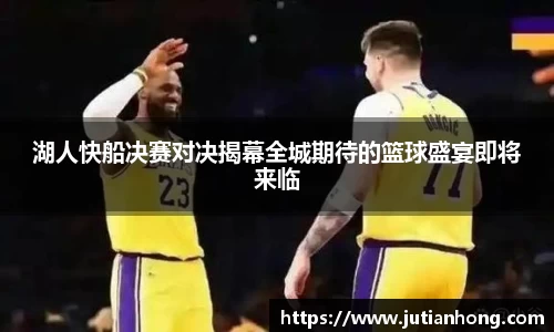 湖人快船决赛对决揭幕全城期待的篮球盛宴即将来临