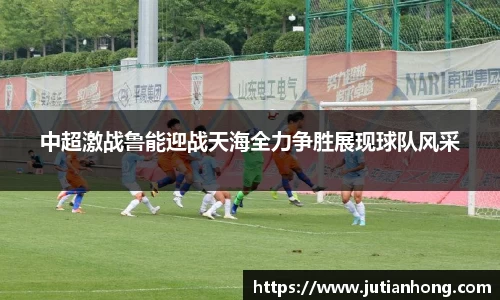 中超激战鲁能迎战天海全力争胜展现球队风采