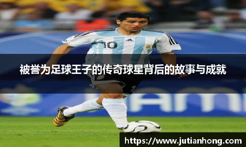 被誉为足球王子的传奇球星背后的故事与成就