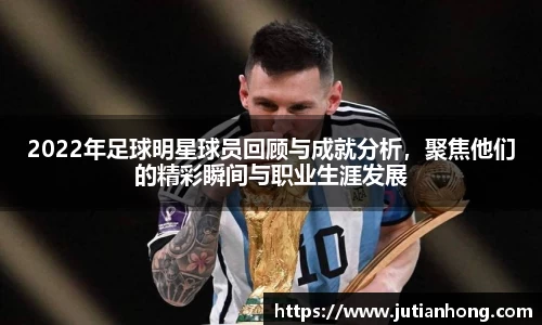 2022年足球明星球员回顾与成就分析，聚焦他们的精彩瞬间与职业生涯发展